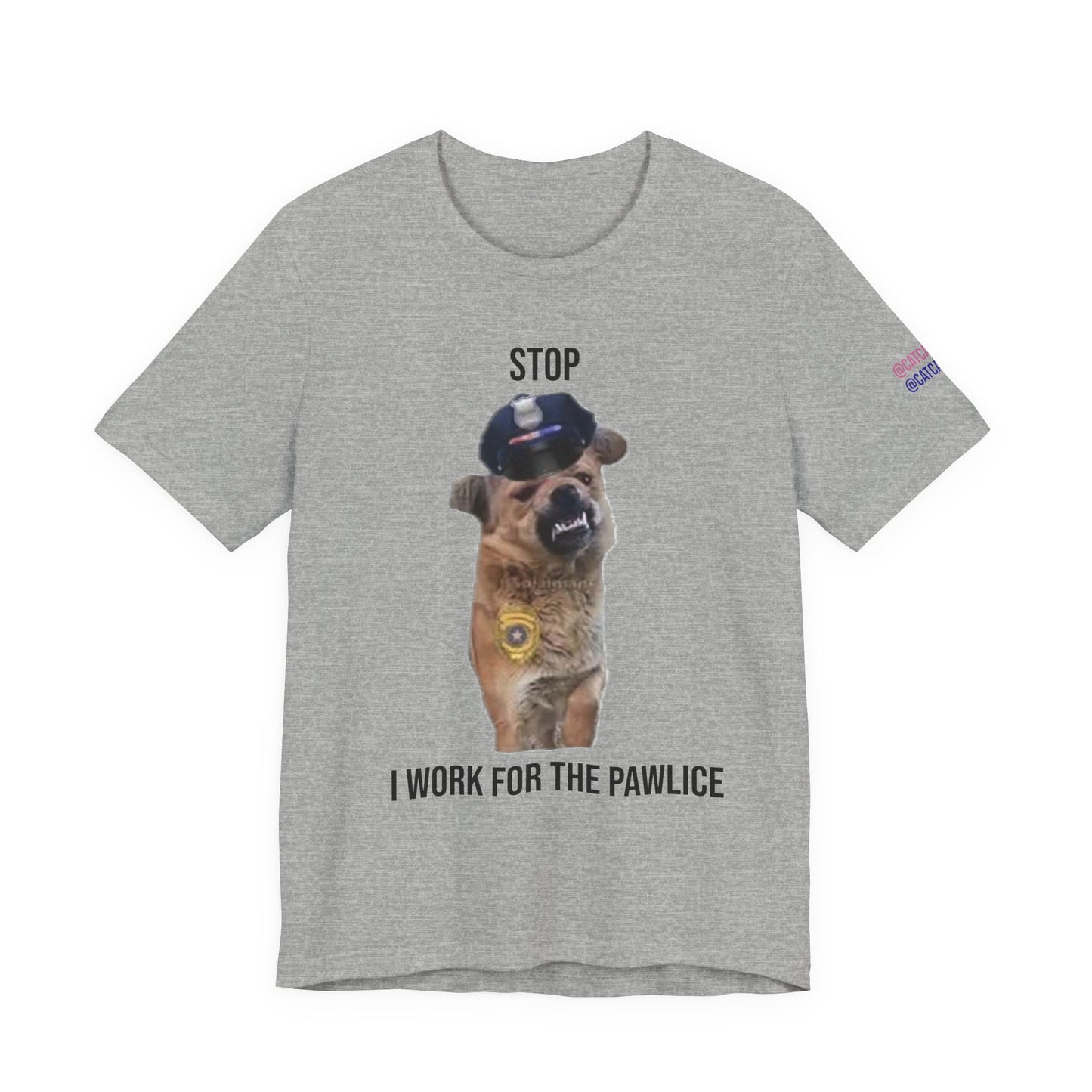 Gray t-shirt with a dog wearing a police hat and text 'Stop, I work for the pawlice' on a white background